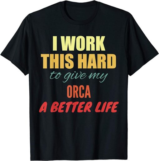 I Work This Hard To Give My Orca A Better Life T-Shirt